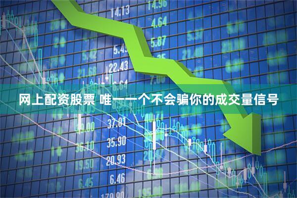 网上配资股票 唯一一个不会骗你的成交量信号