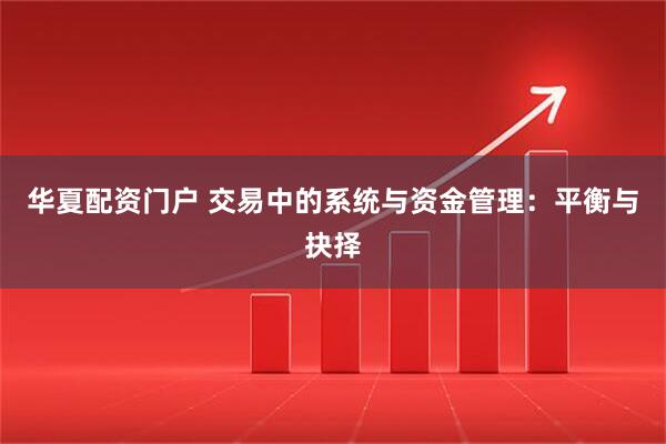 华夏配资门户 交易中的系统与资金管理:平衡与抉择