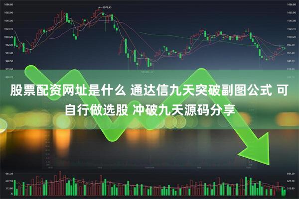 股票配资网址是什么 通达信九天突破副图公式 可自行做选股 冲破九天源码分享