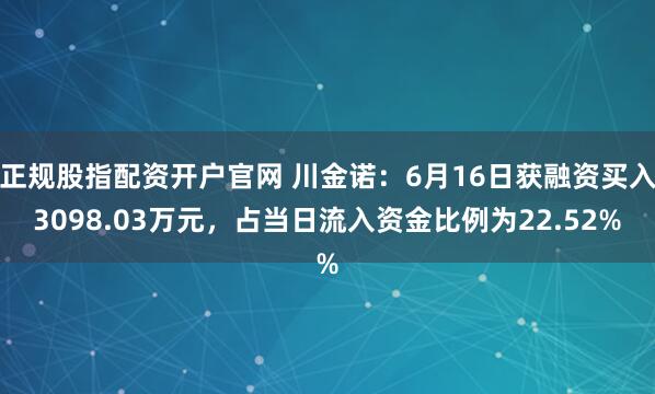 正规股指配资开户官网 川金诺:6月16日获融资买入3098.03万元,占当日流入资金比例为22.52%