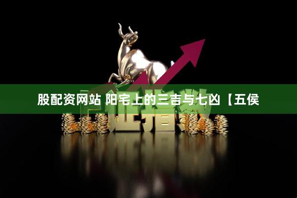 股配资网站 阳宅上的三吉与七凶【五侯