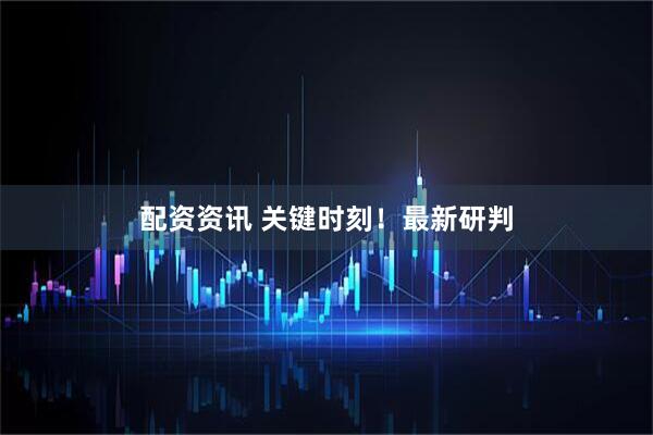 配资资讯 关键时刻！最新研判