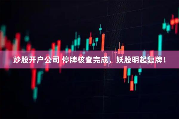 炒股开户公司 停牌核查完成，妖股明起复牌！