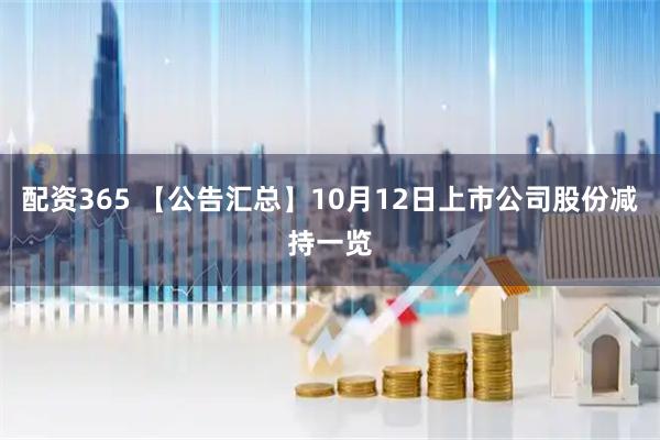 配资365 【公告汇总】10月12日上市公司股份减持一览